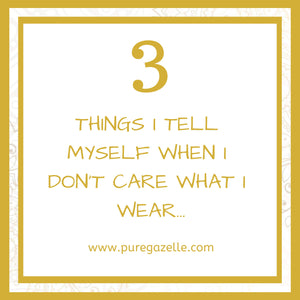 3 Things I tell myself when I don’t care what I wear…